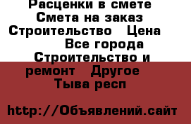 Расценки в смете. Смета на заказ. Строительство › Цена ­ 500 - Все города Строительство и ремонт » Другое   . Тыва респ.